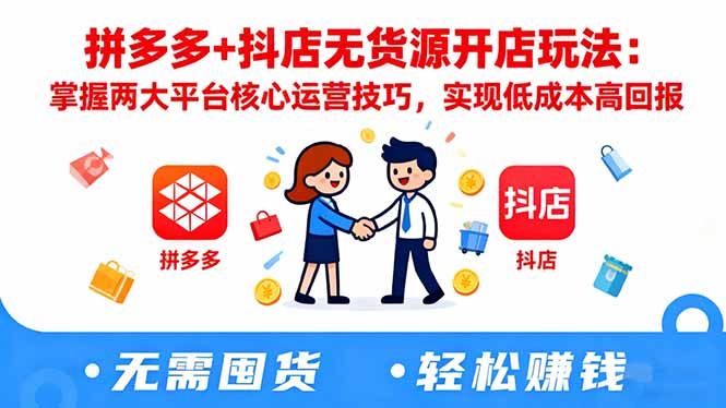 拼多多+抖店无货源开店玩法：掌握两大平台核心运营技巧，实现低成本高回报-网创资源