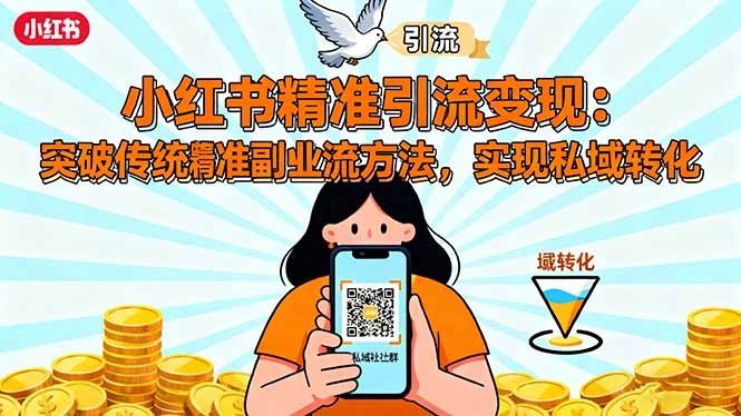 小红书精准引流变现：突破传统副业思维，掌握精准引流方法，实现私域转化-网创资源