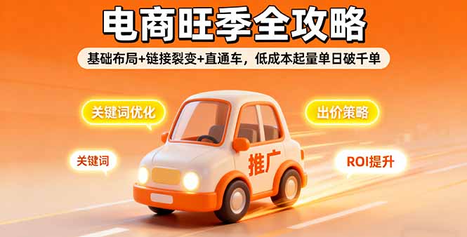 2025电商旺季全攻略，基础布局+链接裂变+直通车，低成本起量单日破千单-网创资源