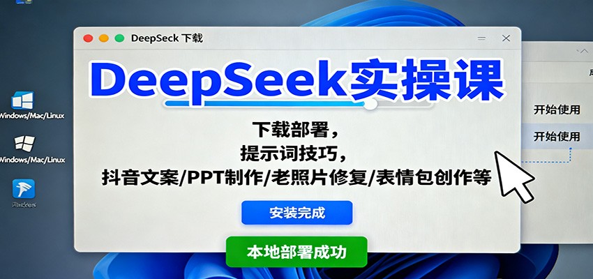DeepSeek实操课：下载部署，提示词技巧，抖音文案/PPT制作/老照片修复/表情包创作等-网创资源