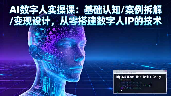 AI数字人实操课：基础认知/案例拆解/变现设计，从零搭建数字人IP的技术-网创资源