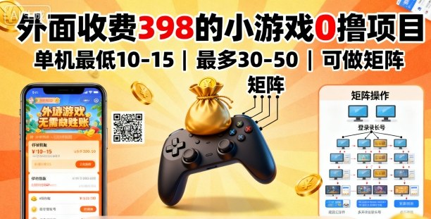 外面收费398的小游戏0撸项目，单机最低10-15，最多30-50单机，可以做矩阵-网创资源