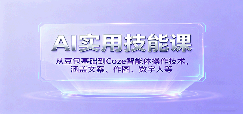 AI实用技能课，从豆包基础到Coze智能体操作技术，涵盖文案、作图、数字人等-网创资源