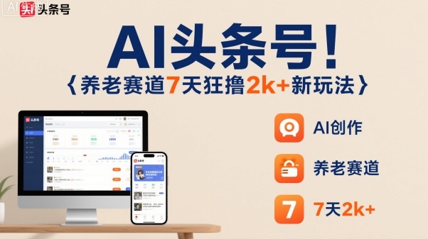 AI头条号，7天狂撸2k+，做养老赛道，新风口新玩法-网创资源