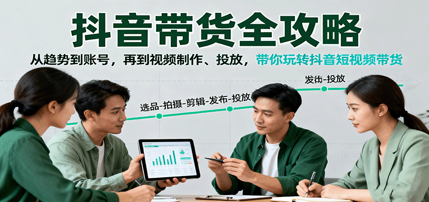 抖音带货全攻略：从趋势到账号，再到视频制作、投放，带你玩转抖音短视频带货-网创资源