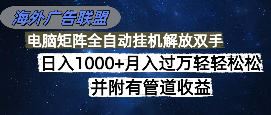 海外广告联盟每天几分钟日入1000+无脑操作，可矩阵并附有管道收益-网创资源
