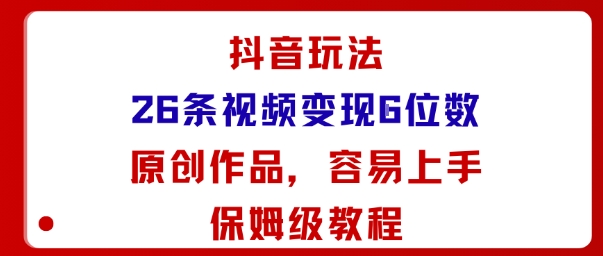 抖音玩法26条视频变现5位数，原创作品，小白可容易上手保姆级教程-网创资源