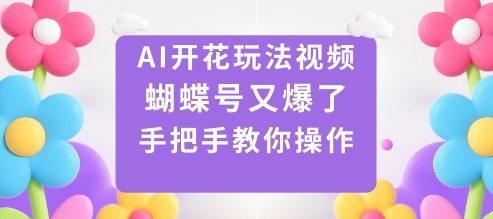 AI开花玩法视频，蝴蝶号又爆了，手把手教你操作-网创资源