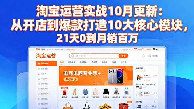 淘宝运营实战10月更新：从开店到爆款打造10大核心模块，21天0到月销百万-网创资源