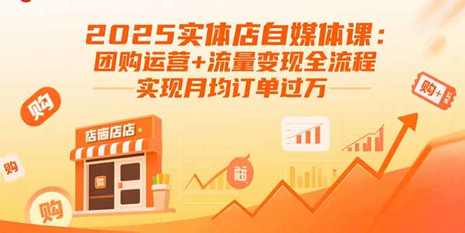 2025实体店自媒体课：团购运营+流量变现全流程，实现月均订单过万-网创资源