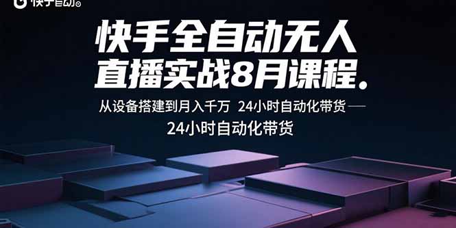 快手全自动无人直播实战8月课程：从设备搭建到月入千万 24小时自动化带货-网创资源
