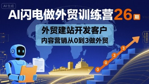 AI闪电做外贸训练营26期，外贸建站开发客户内容营销从0到3做外贸-网创资源