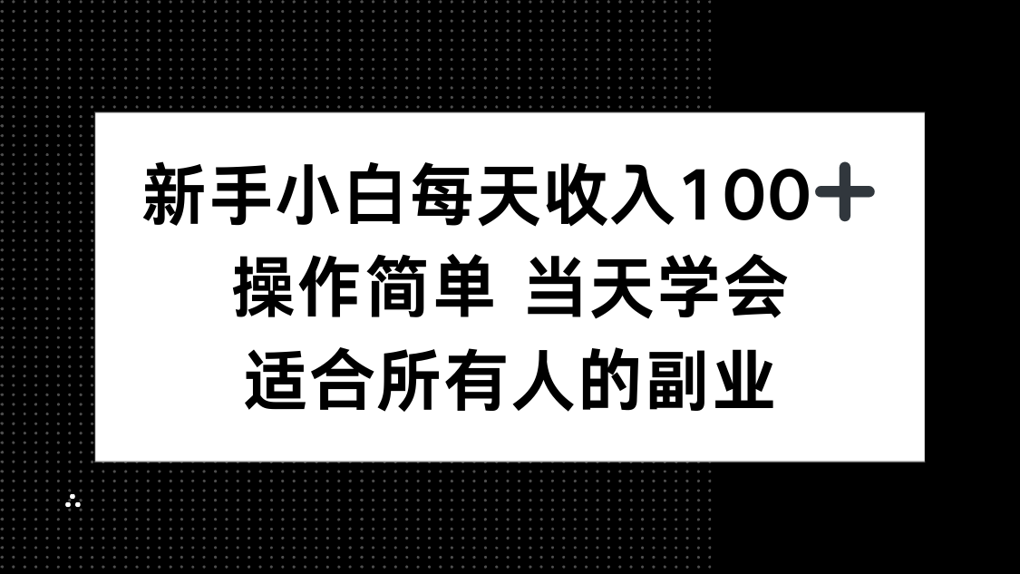 新手小白每天收入100+，操作简单 当天学会 ，适合所有人的副业-网创资源