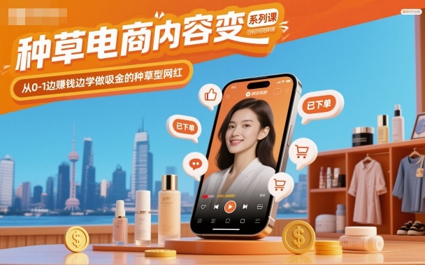 种草电商内容变现系列课，从0-1边賺钱边学做吸金的种草型网红-网创资源