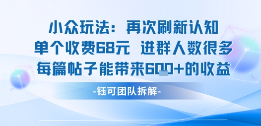 小众玩法再次刷新认知单个收费68米进群人数很多每篇帖子能带来6张的收益-网创资源