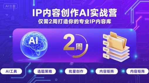 IP内容创作AI实战营，仅需2周打造你的专业IP内容库-网创资源