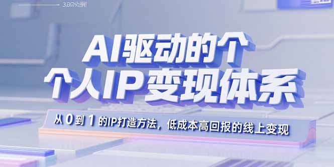 AI驱动的个人IP变现体系：从0到1的IP打造方法，低成本高回报的线上变现-网创资源