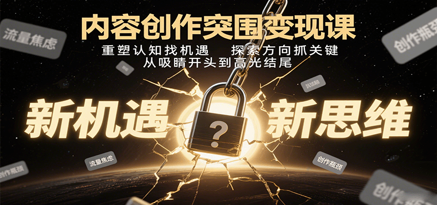 内容创作突围变现课：重塑认知找机遇，探索方向抓关键，从吸睛开头到高光结尾-网创资源