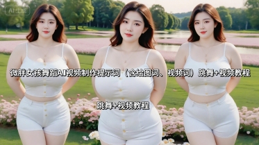 微胖女孩舞蹈AI视频制作提示词(含绘图词、视频词) 跳舞+视频教程-网创资源
