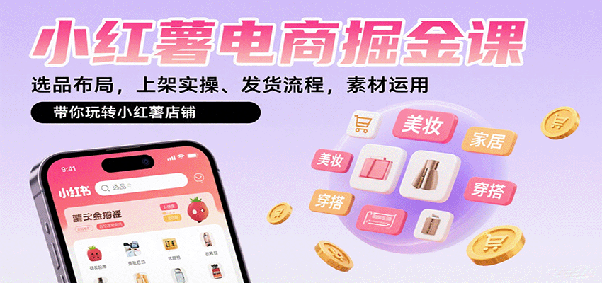小红薯电商掘金课：选品布局，上架实操、发货流程，素材运用，带你玩转小红薯店铺-网创资源