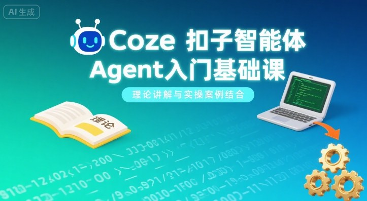 Coze扣子智能体Agent入门基础课，理论讲解与实操案例结合-网创资源