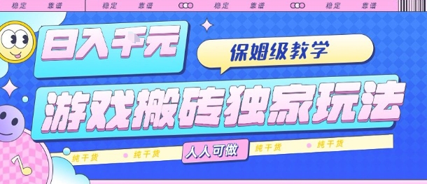 游戏搬砖独家玩法，日入1k+，保姆级教学，人人可做，纯干货【揭秘】-网创资源