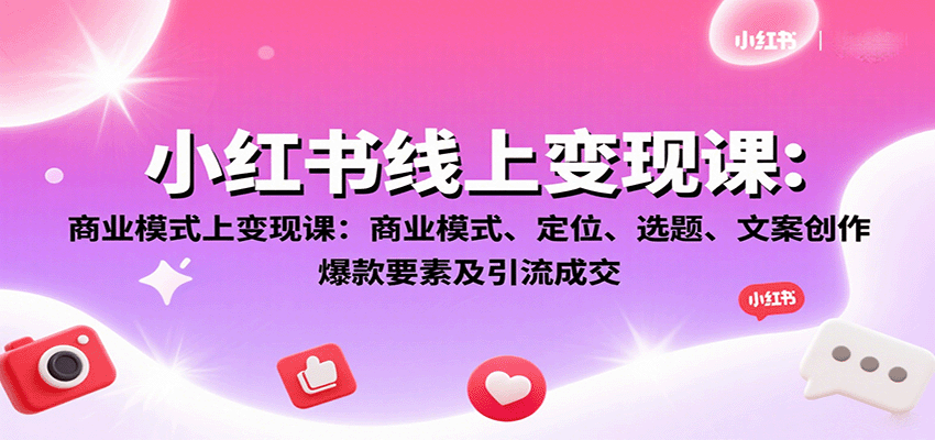小红书线上变现课：商业模式、定位、选题、文案创作、爆款要素及引流成交-网创资源