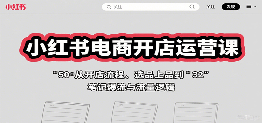 小红书电商开店运营课：从开店流程、选品上品到笔记爆流与流量逻辑-网创资源