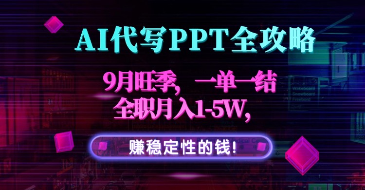 AI代写PPT全攻略，9月旺季，一单一结，全职月入1-5W，赚稳定性的钱！-网创资源