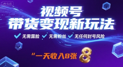 视频号带货变现新玩法，无需露脸，无需粉丝，无任何封号风险，一天收益8张【揭秘】-网创资源