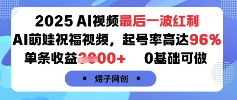 2025AI视频最后一波红利，AI萌娃祝福视频，起号率高达96%，单条收益1k+，0基础可做-网创资源