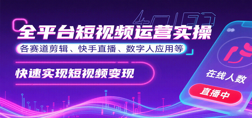 全平台短视频运营实操，各赛道剪辑、快手直播、数字人应用等，快速实现短视频变现-网创资源