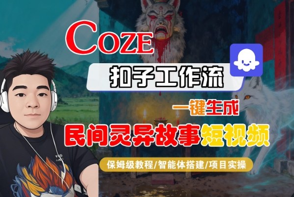 Coze扣子智能体工作流一键生成“民间灵异故事“短视频，全流程保姆级教学-网创资源