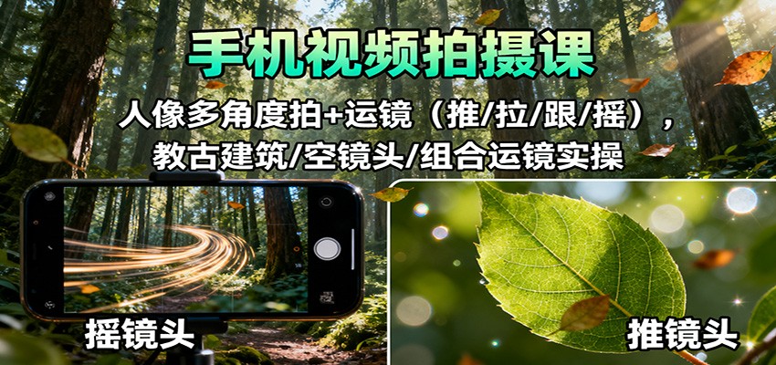 手机视频拍摄课：人像多角度拍+运镜(推/拉/跟/摇)，古建筑/空镜头/组合运镜实操-网创资源