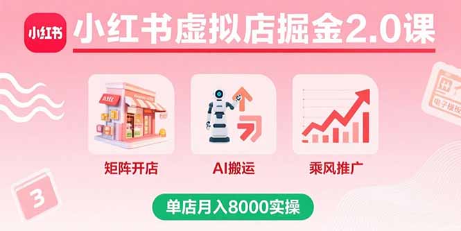 小红书虚拟店掘金2.0课，矩阵开店+AI搬运+乘风推广，单店月入8000实操-网创资源