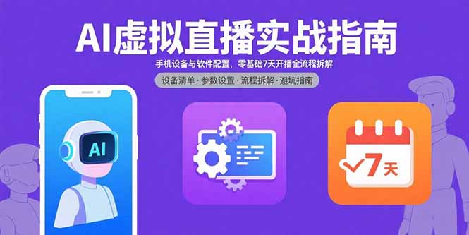 AI虚拟直播实战指南，手机设备与软件配置，零基础7天开播全流程拆解-网创资源