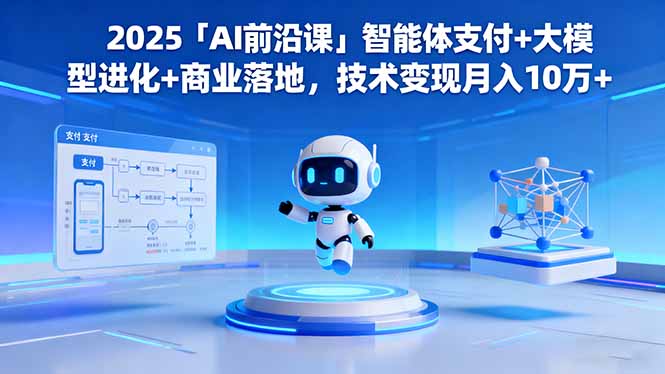 2025「AI前沿课」智能体支付+大模型进化+商业落地，技术变现月入10万+-网创资源