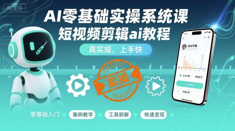AI零基础实操系统课，短视频剪辑ai教程，真实操，上手快-网创资源