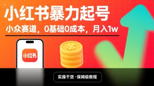 小红书暴力起号，小众赛道，0基础0成本，月入1w-网创资源