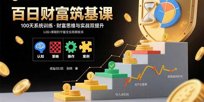 百日财富筑基课：认知+策略+实操+案例拆解  实现从创富到守富全周期能力-网创资源