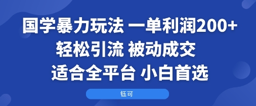 国学暴力玩法：一单利润2张+轻松引流 被动成交  适合全平台   小白首选-网创资源
