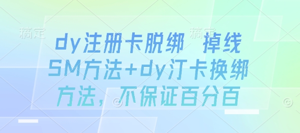 dy注册卡脱绑 掉线SM方法+dy汀卡换绑方法，不保证百分百-网创资源