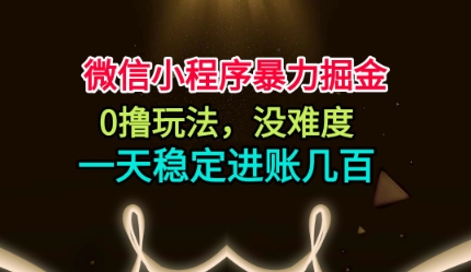 微信小程序暴力掘金，0撸玩法，没难度，一天稳定进账几张【揭秘】-网创资源