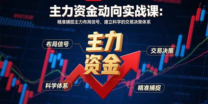 主力资金动向实战课-8月：精准捕捉主力布局信号，建立科学的交易决策体系-网创资源