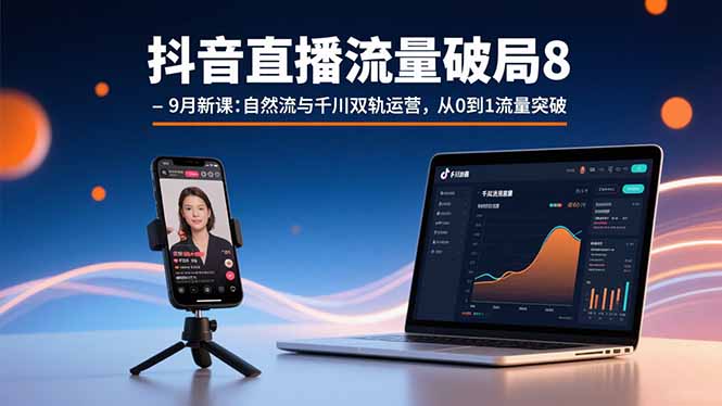 抖音直播流量破局8-9月新课：自然流与千川双轨运营，从0到1流量突破-网创资源