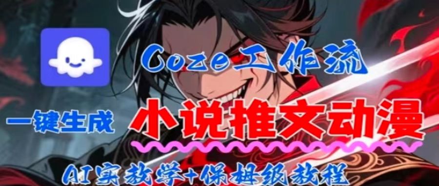 用Coze扣子工作流一键生成小说推文动漫短视频，全流程保姆级教学-网创资源