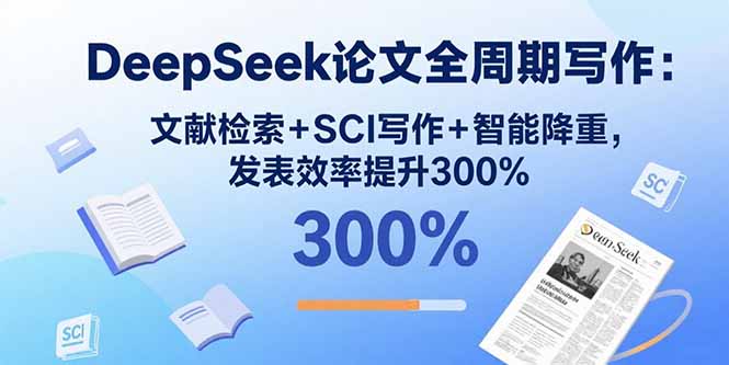 DeepSeek论文全周期写作：文献检索+SCI写作+智能降重，发表效率提升300%-网创资源