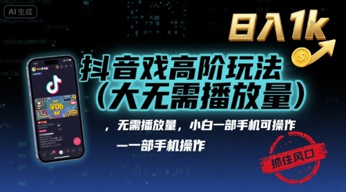 抖音游戏高阶玩法(大佬私藏)，无需播放量，小白一部手机可操作，日入1k，抓住风口轻松变现【揭秘】-网创资源