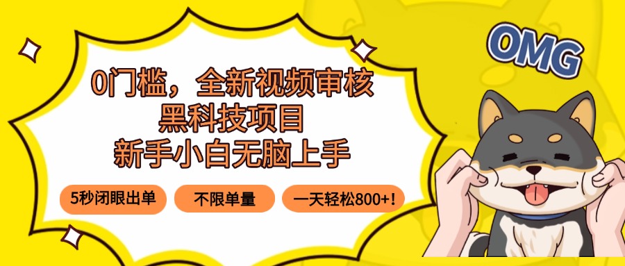 0门槛，全新视频审核黑科技项目，新手小白无脑上手5秒闭眼出单，不限单...-网创资源