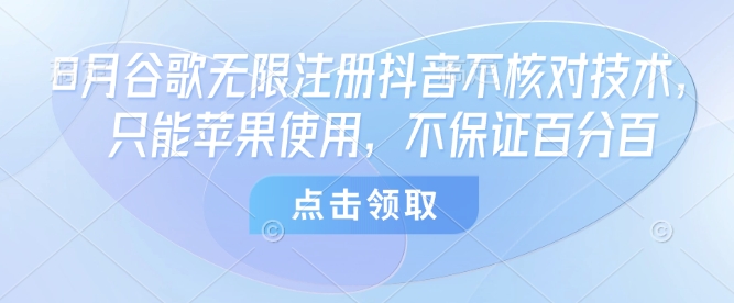 8月谷歌无限注册抖音不核对技术，只能苹果使用，不保证百分百-网创资源